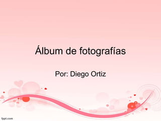Álbum de fotografías
Por: Diego Ortiz
 