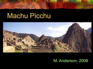 Machu Picchu

M. Anderson, 2006

 