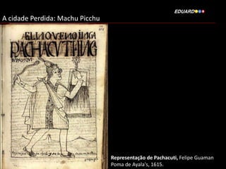 A cidade Perdida: Machu Picchu

Representação de Pachacuti, Felipe Guaman
Poma de Ayala's, 1615.

 
