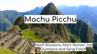 Machu Picchu
Martí Mussons, Marc Roman, Ivet
Quintana and Sergi Folch.
 