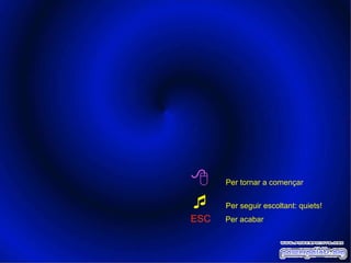  Per tornar a començar Per seguir escoltant: quiets! ESC Per acabar