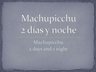 Machupicchu
2 days and 1 night
 