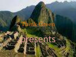 Think Green

presents
              1
 