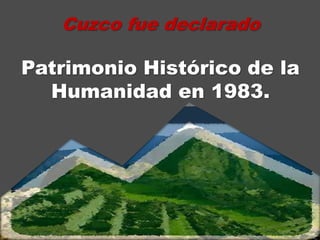 Cuzco fue declarado
Patrimonio Histórico de la
Humanidad en 1983.
 