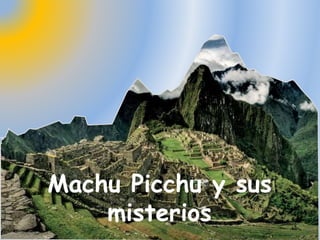 Machu Picchu y sus
misterios
 