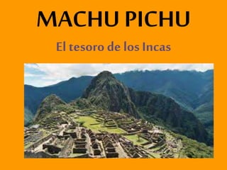 MACHU PICHU
El tesoro de los Incas
 