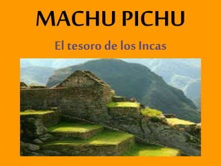 MACHU PICHU
El tesoro de los Incas
 