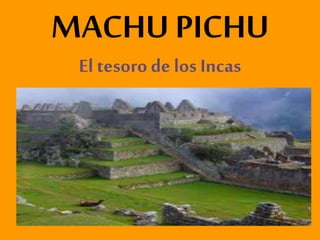 MACHU PICHU
El tesoro de los Incas
 
