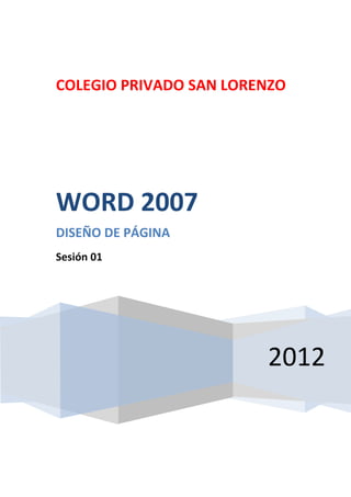 COLEGIO PRIVADO SAN LORENZO




WORD 2007
DISEÑO DE PÁGINA
Sesión 01




                        2012
 