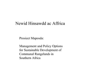 Newid Hinsawdd ac Affrica 
Prosiect Maposda: 
Management and Policy Options 
for Sustainable Development of 
Communal Rangelands in 
Southern Africa 
 