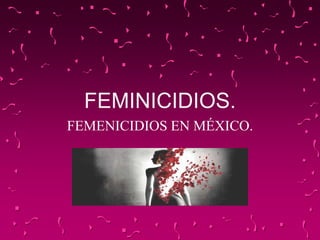 FEMINICIDIOS.
FEMENICIDIOS EN MÉXICO.
 