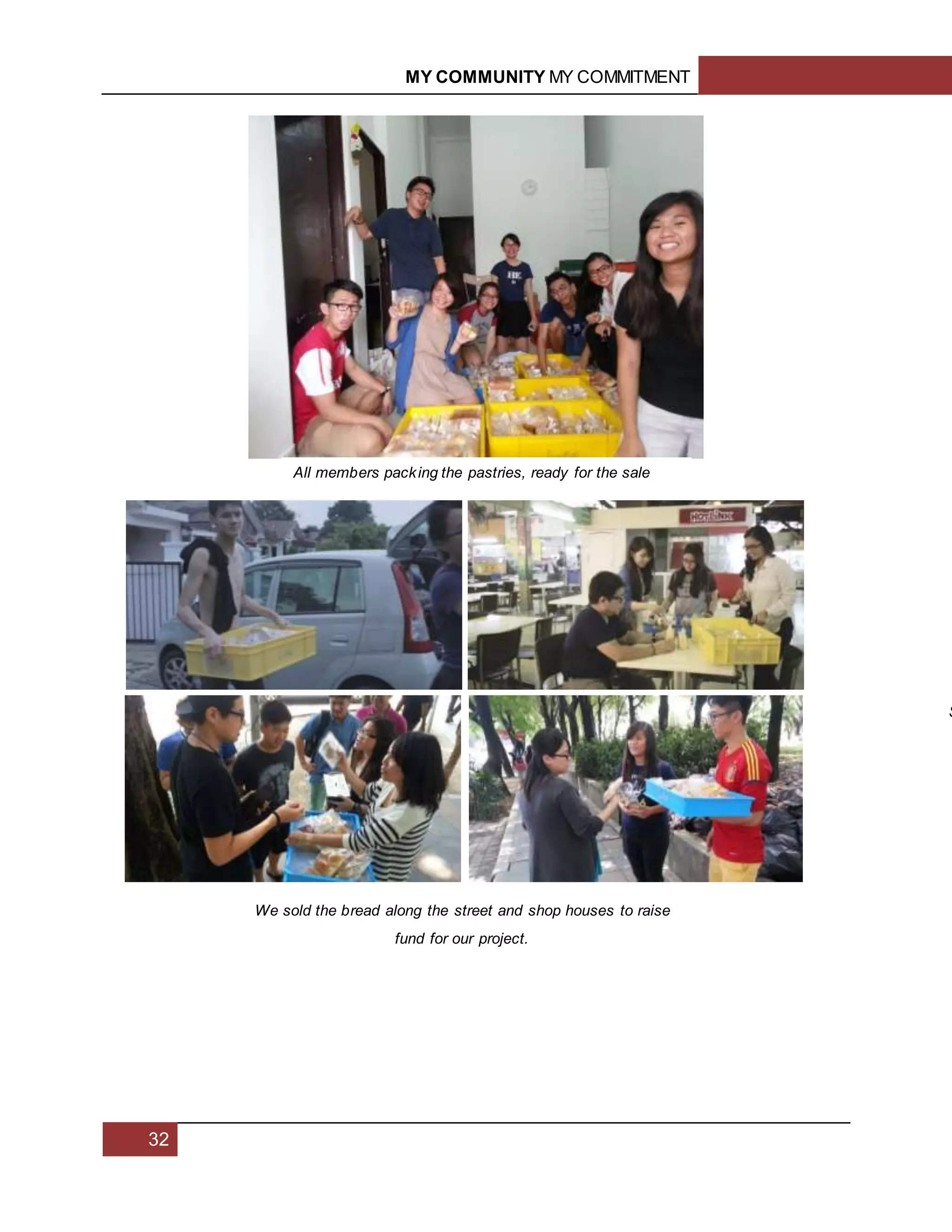 MY COMMUNITY MY COMMITMENT
32
All members packing the pastries, ready for the sale
S
We sold the bread along the street and shop houses to raise
fund for our project.
 