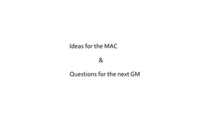 Ideas for the MAC
Questions for the next GM
&
 