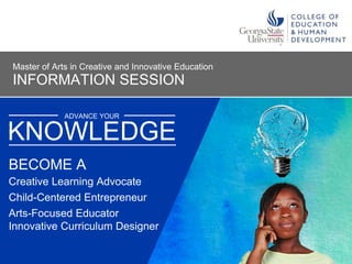 ADVANCE YOUR
Creative Learning Advocate
Child-Centered Entrepreneur
Arts-Focused Educator
Innovative Curriculum Designer
KNOWLEDGE
BECOME A
INFORMATION SESSION
Master of Arts in Creative and Innovative Education
 