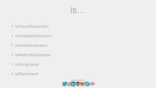 @maciejtreder
is…
• isImportDeclaration
• isVariableDeclaration
• isClassDeclaration
• isMethodDeclaration
• isStringLiteral
• isIfStatement
 