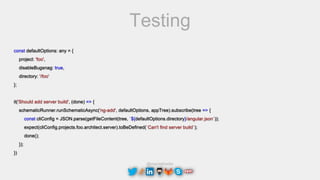 @maciejtreder
Testing
const defaultOptions: any = {
project: 'foo',
disableBugsnag: true,
directory: '/foo'
};
it('Should add server build', (done) => {
schematicRunner.runSchematicAsync('ng-add', defaultOptions, appTree).subscribe(tree => {
const cliConfig = JSON.parse(getFileContent(tree, `${defaultOptions.directory}/angular.json`));
expect(cliConfig.projects.foo.architect.server).toBeDefined(`Can't find server build`);
done();
});
})
 