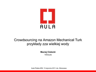 Crowdsourcing na Amazon Mechanical Turk
       przykłady zza wielkiej wody

                     Maciej Cielecki
                          10Clouds




         Aula Polska #59, 13 stycznia 2011 rok, Warszawa
 