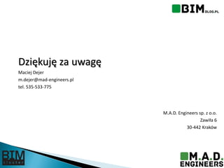 Dziękuję za uwagę
Maciej Dejer
m.dejer@mad-engineers.pl
tel. 535-533-775
M.A.D. Engineers sp. z o.o.
Zawiła 6
30-442 Kraków
 