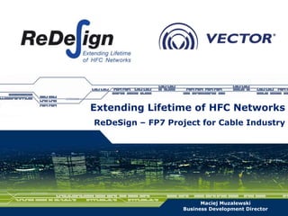 Extending Lifetime of HFC Networks
ReDeSign – FP7 Project for Cable Industry




                         Maciej Muzalewski
                   Business Development Director
 
