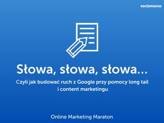Online Marketing Maraton
Słowa, słowa, słowa…
Czyli jak budować ruch z Google przy pomocy long tail
i content marketingu
 