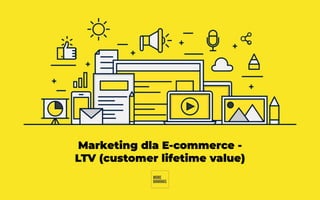 Marketing dla E-commerce -
LTV (customer lifetime value)
 