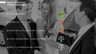  DIFERENÇAS REGIONAIS
 VISITAS ÀS LOJAS ANTES DAS COMPRAS
 EXPECTATIVAS ENTRE CLASSES DE PRODUTOS
 PREÇO x EXPERIÊNCIA DA COMPRA
 TOQUE HUMANO
MEGA TENDÊNCIAS
CONSUMIDORES
 