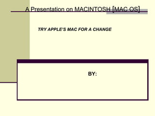 A Presentation on MACINTOSH [MAC OS]
BY:
TRY APPLE’S MAC FOR A CHANGE
 