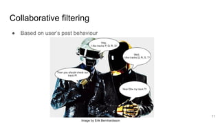 Collaborative filtering
● Based on user’s past behaviour
11
Image by Erik Bernhardsson
 