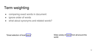Term weighting
● comparing exact words in document
● ignore order of words
● what about synonyms and related words?
19
“Great selection of local beers.” Wide variety of beers from all around the
world.
 