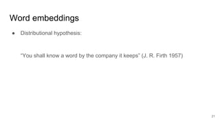 Word embeddings
● Distributional hypothesis:
“You shall know a word by the company it keeps” (J. R. Firth 1957)
21
 