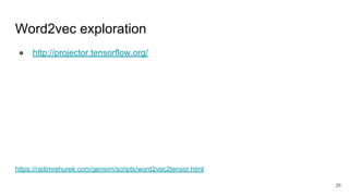Word2vec exploration
● http://projector.tensorflow.org/
https://radimrehurek.com/gensim/scripts/word2vec2tensor.html
26
 