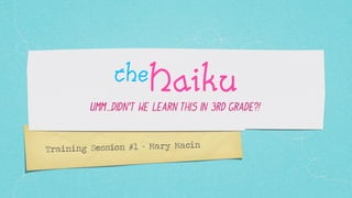 theHaiku
         Umm...Didn’t we learn this in 3rd grade?!



Tr aining Session #1 - Mary Macin
 