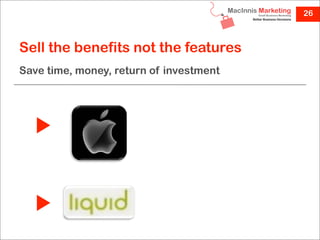 26



Sell the benefits not the features
Save time, money, return of investment
 