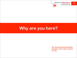 3




Why are you here?



              Tip: Got a burning marketing
              question, now is your chance
              to ask.
 
