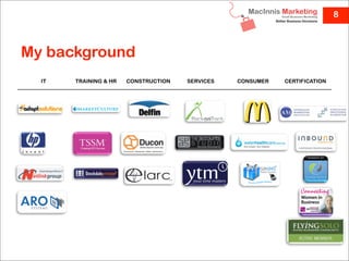 8



My background
  IT   TRAINING & HR   CONSTRUCTION   SERVICES   CONSUMER   CERTIFICATION
 