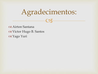 
 Airton Santana
 Victor Hugo B. Santos
 Yago Yuri
Agradecimentos:
 