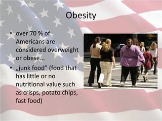 Obesity over 70 % of Americans are considered overweight or obese...  „ junk food” (food that has little or no nutritional value such as crisps, potato chips, fast food)   