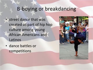 B-boying or breakdancing street dance that was created as part of hip hop culture among young African Americans and Latinos   dance battles or competitions   