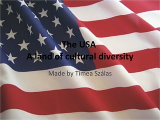 The USA  A land of cultural diversity Made by Tímea Szálas 
