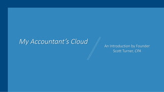 STARTUP X 1
My Accountant’s Cloud An Introduction by Founder
Scott Turner, CPA
 