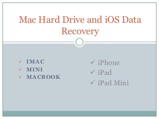  IMAC
 MINI
 MACBOOK
Mac Hard Drive and iOS Data
Recovery
 iPhone
 iPad
 iPad Mini
 
