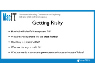 Getting Risky
• How bad will it be if this component fails?!
• What other components will this affect if it fails?!
• How likely is it that it will fail?!
• What are the ways it could fail?!
• What can we do in advance to prevent/reduce chances or impact of failure?
 