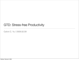 GTD: Stress-free Productivity
       Calvin C. Yu / 2009.02.09




Monday, February 9, 2009
 