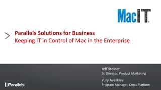Parallels Solutions for Business
Keeping IT in Control of Mac in the Enterprise
Jeff Steiner
Sr. Director, Product Marketing
Yury Averkiev
Program Manager, Cross Platform
 