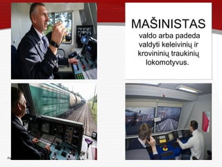 Page  11
MAŠINISTAS
valdo arba padeda
valdyti keleivinių ir
krovininių traukinių
lokomotyvus.
MAŠINISTAS
valdo arba padeda
valdyti keleivinių ir
krovininių traukinių
lokomotyvus.
 