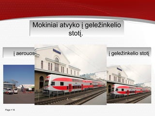 Page  16
Mokiniai atvykoMokiniai atvyko
į autobusų stotįį autobusų stotį į geležinkelio stotįį geležinkelio stotįį aerouostąį aerouostą
Mokiniai atvyko į geležinkelio
stotį.
Mokiniai atvyko į geležinkelio
stotį.
 