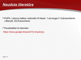 Page  21
Naudota literatūra
 PUPA. Lietuvių kalbos vadovėlis III klasei. 1-oji knyga.V.Vyšniauskienė,
J.Banytė, Dž.Kuzavinienė
 Paveikslėliai iš interneto:
https://www.google.lt/search?q=traukinys
 