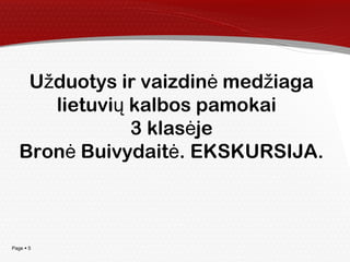 Page  5
U duotys ir vaizdin med iagaž ė ž
lietuvi kalbos pamokaių
3 klas jeė
Bron Buivydait . EKSKURSIJA.ė ė
 