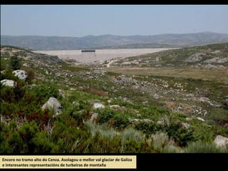 Encoro no tramo alto do Cenza. Asolagou o mellor val glaciar de Galiza
e interesantes representacións de turbeiras de montaña
 