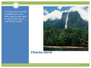 ChurúnmerúEl Curúnmerúconocidomundialmentecomo Salto Angel esunacaída de agua de 807 mts, la másalta del mundoFoto: http://www.viajes-solesta.com/solesta/index.php?option=com_content&view=article&id=137%3Aexcursion-salto-angel&catid=35%3Aexcursiones&Itemid=57&lang=es